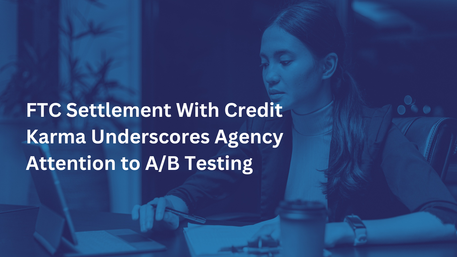 FTC Settlement With Credit Karma Underscores Agency Attention to A/B Testing